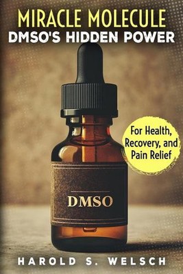 Miracle Molecule DMSO's Hidden Power for Health, Recovery, and Pain Relief: The 