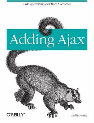 Adding Ajax: Making Existing Sites More Interactive by Powers, Shelley