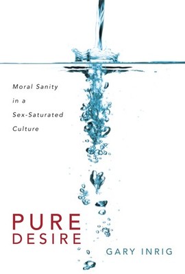 Pure Desire: Moral Sanity in a Sex-Saturated Culture
