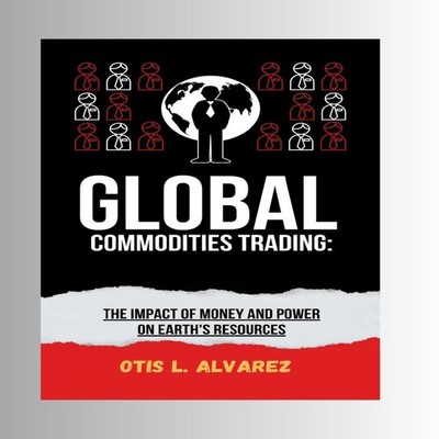 Global Commodities Trading The Impact of Money and Power on Earth