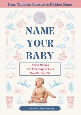 Name Your Baby: 5,000 Names, 100 Meaningful Lists, One Perfect Fit