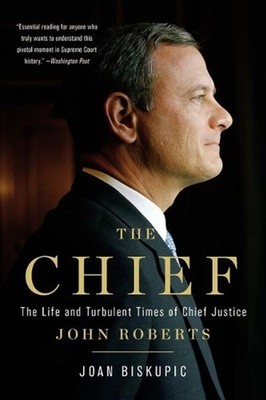 The Chief: The Life and Turbulent Times of Chief Justice John Roberts by Joan Bi