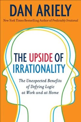 The Upside of Irrationality: The Unexpected Benefits of Defying Logic at Work...
