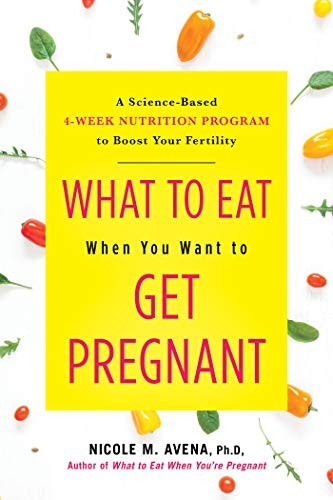 What to Eat When You Want to Get Pregnant: A Science-Based... - Avena, Nicole M