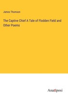 James Thomson | The Captive Chief A Tale Of Flodden Field And Other Poems | Buch