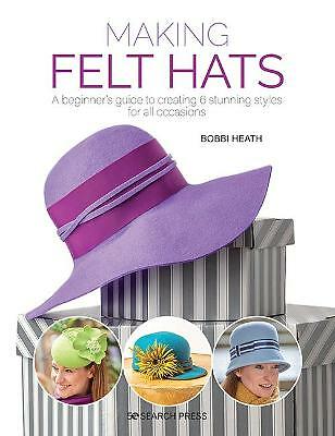 Making Felt Hats: A Beginner's Guide to Creating 6 Stunning Styles for All...