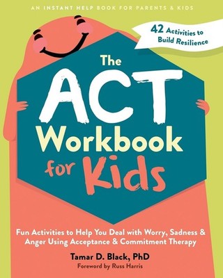 The ACT Workbook for Kids: Fun Activities to Help You Deal with Worry, Sadness,