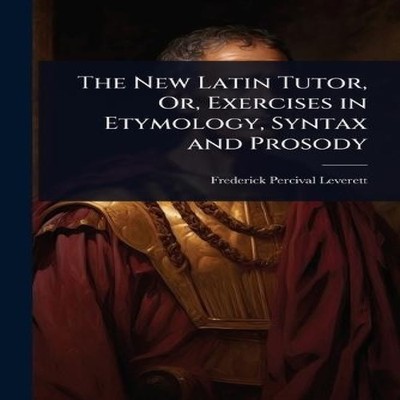 The New Latin Tutor Or Exercises in Etymology Syntax and Prosody