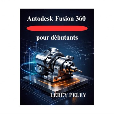 Autodesk Fusion 360 pour d??butants: Ma??triser la mod??lisation 3D pour la c...