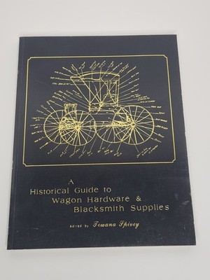 A Historical Guide to Wagon Hardware & Blacksmith Supplies by Spivey 1999