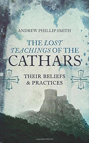The Lost Teachings of the Cathars: Their Beliefs and... - Andrew Phillip Smith