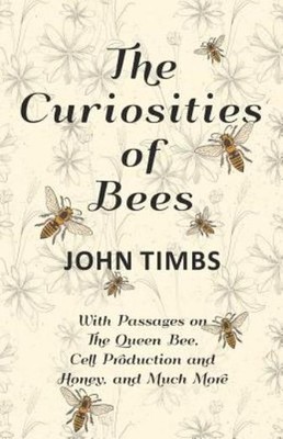 The Curiosities Of Bees - With Passages On The Queen Bee, Cell Production A...