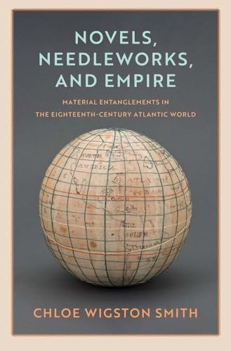 Novels, Needleworks, And Empire : Material Entanglements In The Eighteenth-Century Atlantic World Chloe Wigston Smith - Image 3