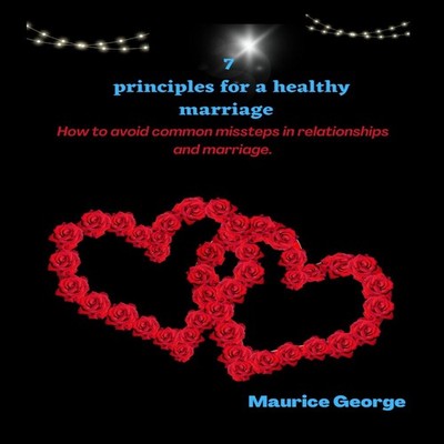 7 Principles for a healthy marriage How to avoid common missteps
