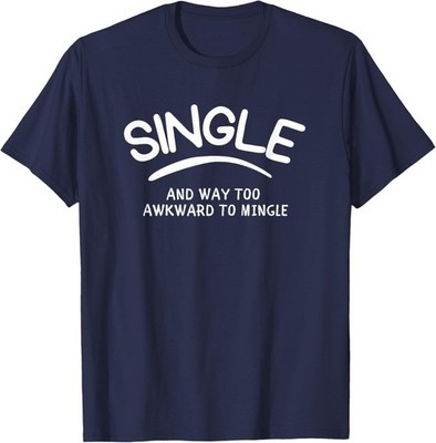 Single and Way Too Awkward to Mingle - Funny Dating T-Shirt