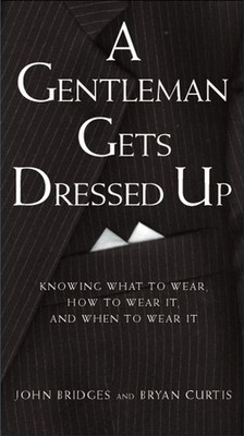 A Gentleman Gets Dressed Up: What to Wear, How to Wear It, and When to Wear ...