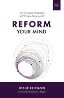 Reform Your Mind The Philosophy Of Herman Dooyeweerd Josué Reichow Taschenbuch