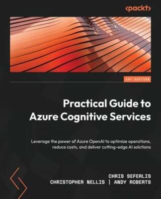 Practical Guide to Azure Cognitive Services: Leverage the power of Azure OpenAI