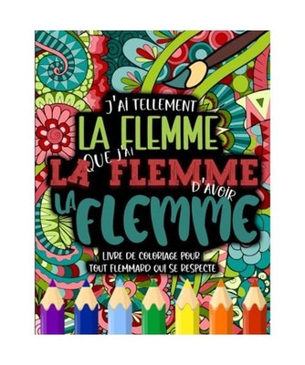 J'ai tellement la Flemme que j'ai la Flemme d'avoir la Flemme: Le livre de color