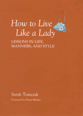 How To Live Like A Lady: Lessons In Life, Manners, And Style - VERY GOOD