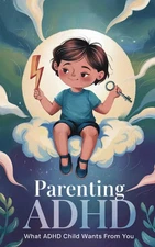 Parenting ADHD: What ADHD Child Wants From You: Proven Therapeutic Strategie...