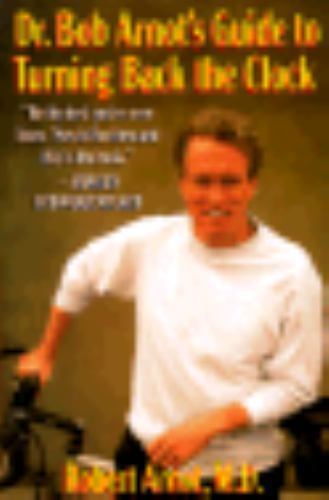 Dr. Bob Arnot's Guide to Turning Back the Clock Vol. 1 : A Complete ...