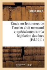 �tude Sur Les Sources de l'Ancien Droit Normand Et Sp�cialement Sur La L�gislati