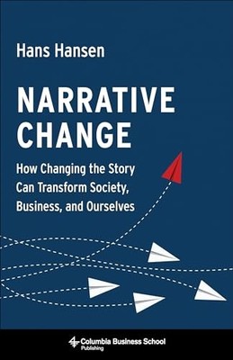 Narrative Change: How Changing the Story Can Transform Society, Business, an...