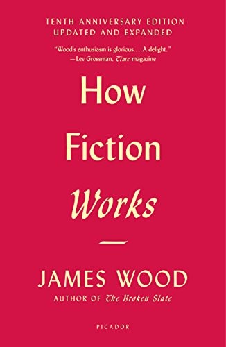 How Fiction Works (Tenth Anniversary Edition): Updated and Expanded By Wood, Ja