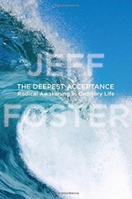 THE DEEPEST ACCEPTANCE: RADICAL AWAKENING IN ORDINARY LIFE By Jeff Foster *Mint*
