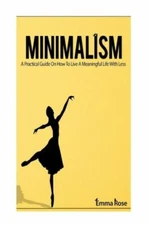 Minimalism: A Practical Guide On How To Live A Meaningful Life With Less