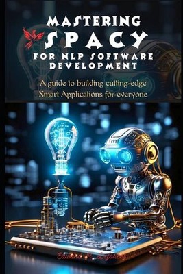Mastering spaCy for Nlp Software Development: A guide to building cutting-edge S