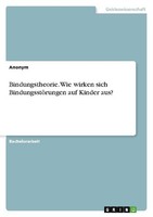 Bindungstheorie. Wie Wirken Sich BindungsstöRungen Auf Kinder Aus? Anonymous