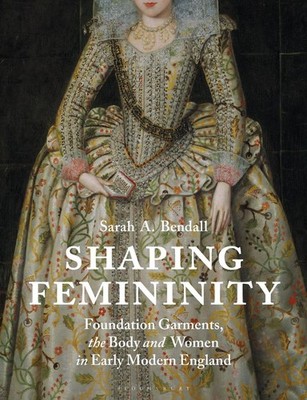 Shaping Femininity: Foundation Garments, the Body and Women in Early Modern Engl