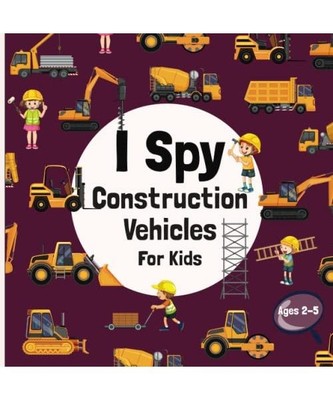 I Spy Construction Vehicles For Kids: Fun and Easy A-Z Educational Guessing Game