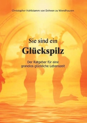 Sie sind ein Glckspilz - Der Ratgeber fr eine grandios glckliche Lebenszeit: Der