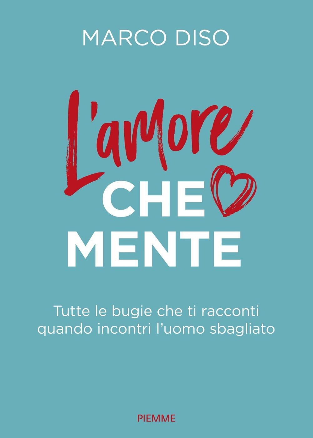 Libri Diso Marco - L' Amore Che Mente. Tutte Le Bugie Che Ti Racconti Quando Inc