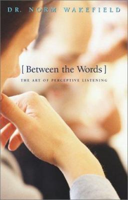 Between the Words): The Art of Perceptive Listening by Norm Wakefield