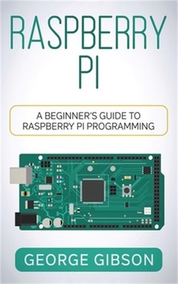 Raspberry Pi: A Beginner's Guide to Raspberry Pi Programming (Hardback or Cased