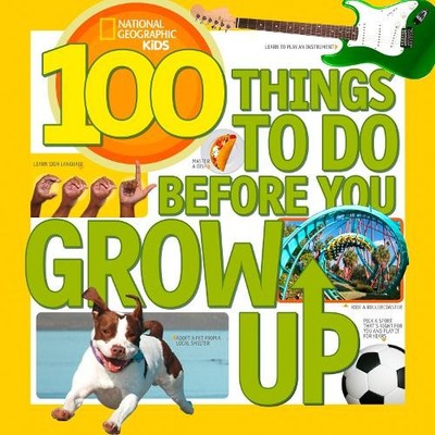 100 Things To Do Before You Grow Up (Nati by National Geographic Kids 1426315589