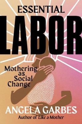 Essential Labor : Mothering As Social Change Hardcover Angela Gar