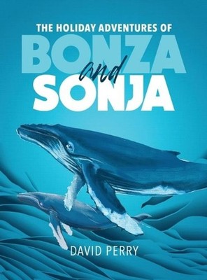 The Holiday Adventures of Bonza and Sonja: The Humpback Whales by David Perry (E
