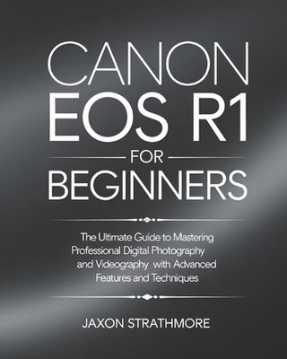Canon EOS R1 For Beginners: The Ultimate Guide to Mastering Professional Digital