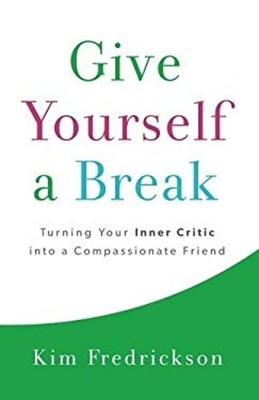 Give Yourself a Break : Turning Your Inner Critic into a Compassi