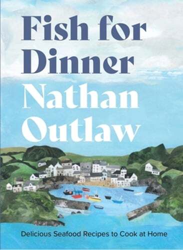 Fish for Dinner: Delicious Seafood Recipes to Cook at Home by Nathan Outlaw: New