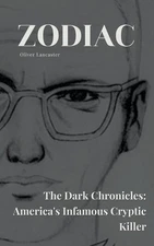 Zodiac The Dark Chronicles: America's Infamous Cryptic Killer by Oliver Lancaste