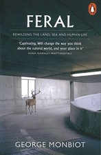 Feral: Rewilding the Land, Sea and Human Life By George Monbiot