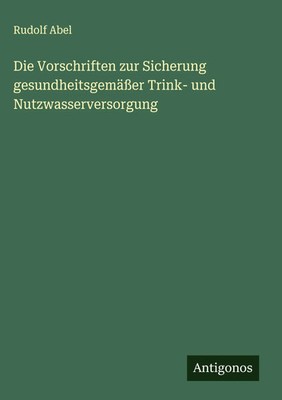 Rudolf Abel | Die Vorschriften zur Sicherung gesundheitsgemäßer Trink- und...