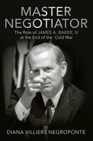 Master Negotiator The Role Of James A. Baker, Iii At The End Of The Cold War