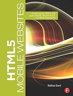 HTML5 Mobile Websites: Turbocharging HTML5 with jQuery Mobile, Sencha Touch, and